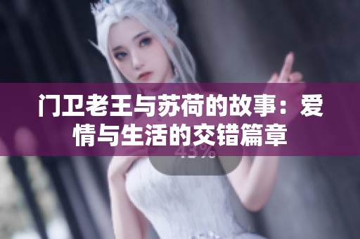 门卫老王与苏荷的故事：爱情与生活的交错篇章