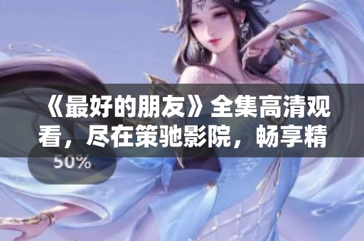《最好的朋友》全集高清观看，尽在策驰影院，畅享精彩剧情！