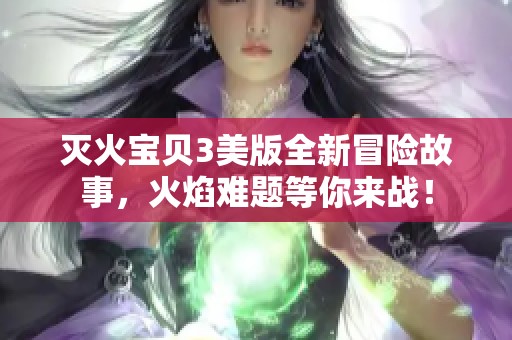 灭火宝贝3美版全新冒险故事，火焰难题等你来战！