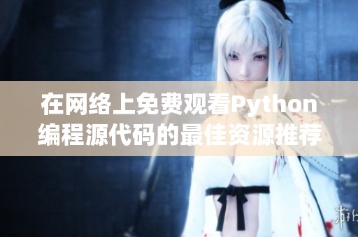 在网络上免费观看Python编程源代码的最佳资源推荐