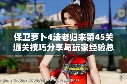 保卫萝卜4法老归来第45关通关技巧分享与玩家经验总结