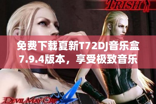 免费下载夏新T72DJ音乐盒7.9.4版本，享受极致音乐体验