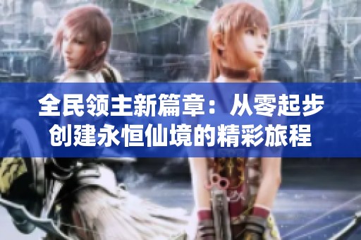 全民领主新篇章：从零起步创建永恒仙境的精彩旅程
