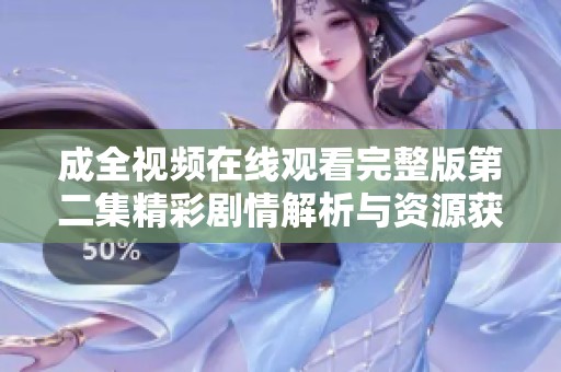 成全视频在线观看完整版第二集精彩剧情解析与资源获取方法