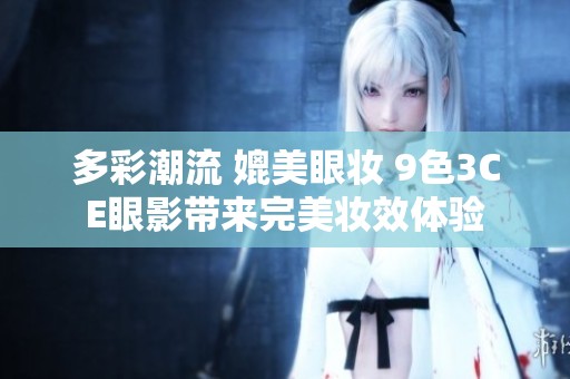 多彩潮流 媲美眼妆 9色3CE眼影带来完美妆效体验