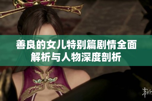 善良的女儿特别篇剧情全面解析与人物深度剖析