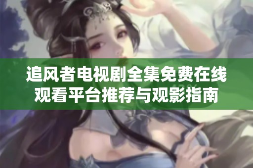 追风者电视剧全集免费在线观看平台推荐与观影指南