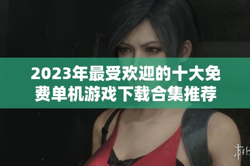 2023年最受欢迎的十大免费单机游戏下载合集推荐
