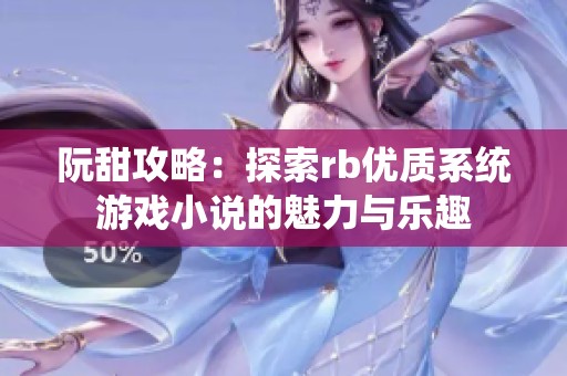 阮甜攻略：探索rb优质系统游戏小说的魅力与乐趣