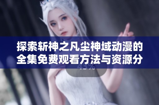探索斩神之凡尘神域动漫的全集免费观看方法与资源分享