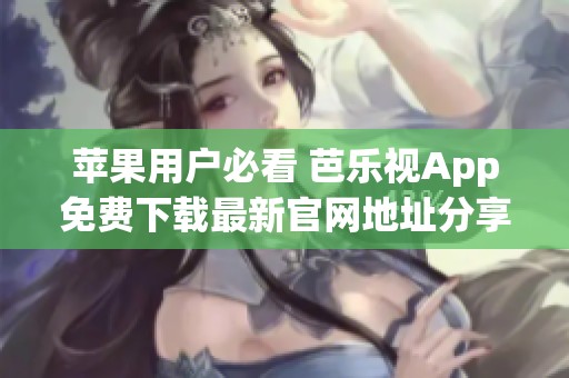 苹果用户必看 芭乐视App免费下载最新官网地址分享