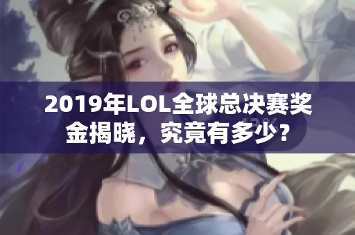 2019年LOL全球总决赛奖金揭晓，究竟有多少？