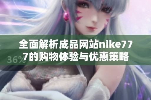 全面解析成品网站nike777的购物体验与优惠策略