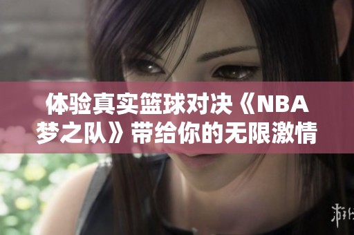 体验真实篮球对决《NBA梦之队》带给你的无限激情与乐趣
