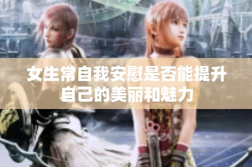 女生常自我安慰是否能提升自己的美丽和魅力