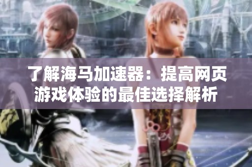 了解海马加速器：提高网页游戏体验的最佳选择解析