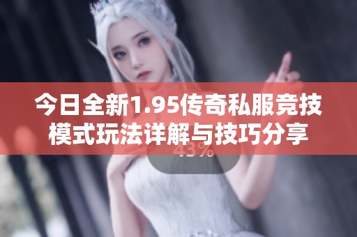 今日全新1.95传奇私服竞技模式玩法详解与技巧分享