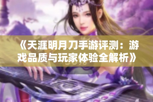 《天涯明月刀手游评测：游戏品质与玩家体验全解析》