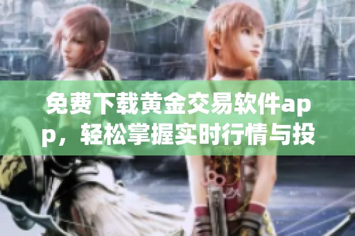 免费下载黄金交易软件app，轻松掌握实时行情与投资技巧
