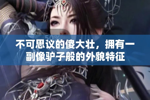 不可思议的傻大壮，拥有一副像驴子般的外貌特征