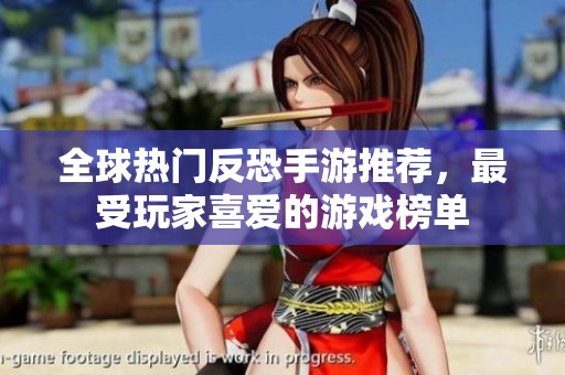 全球热门反恐手游推荐，最受玩家喜爱的游戏榜单