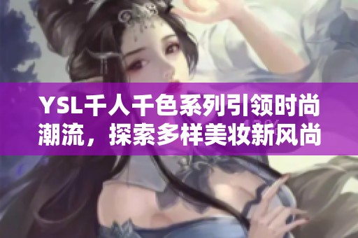 YSL千人千色系列引领时尚潮流，探索多样美妆新风尚