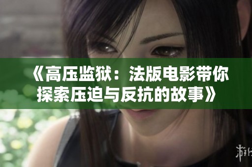 《高压监狱：法版电影带你探索压迫与反抗的故事》