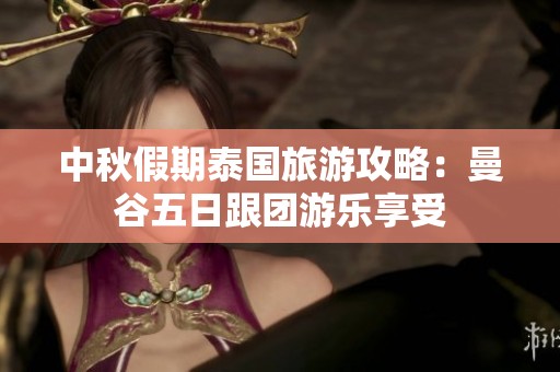 中秋假期泰国旅游攻略：曼谷五日跟团游乐享受