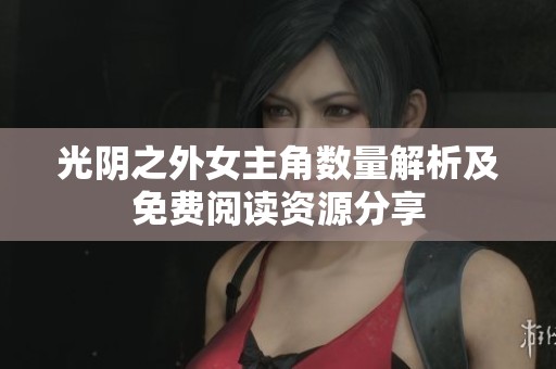 光阴之外女主角数量解析及免费阅读资源分享