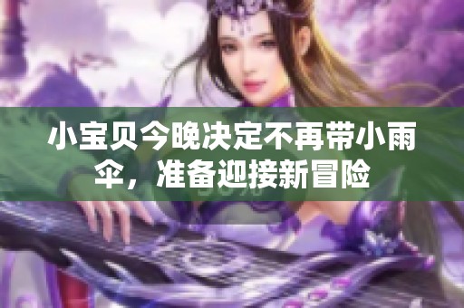 小宝贝今晚决定不再带小雨伞，准备迎接新冒险