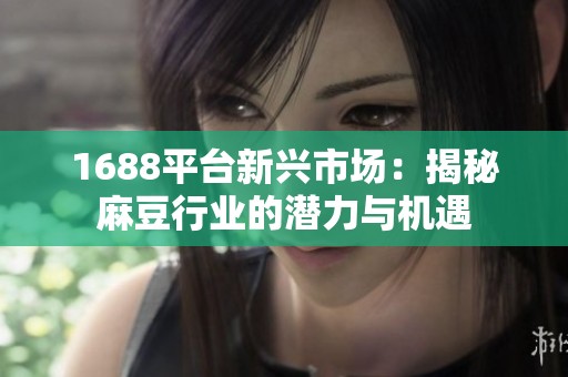 1688平台新兴市场：揭秘麻豆行业的潜力与机遇
