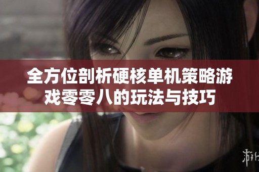 全方位剖析硬核单机策略游戏零零八的玩法与技巧