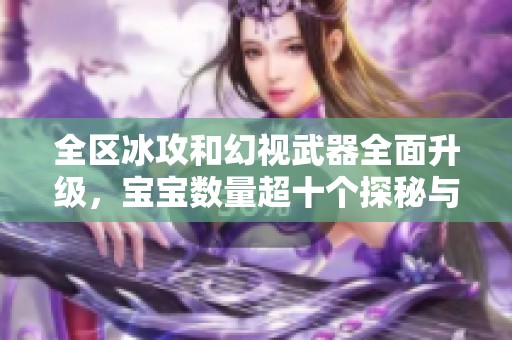 全区冰攻和幻视武器全面升级，宝宝数量超十个探秘与攻略