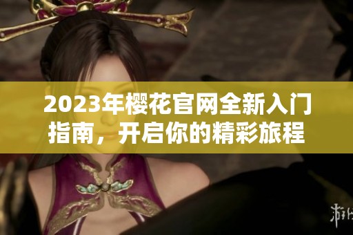 2023年樱花官网全新入门指南，开启你的精彩旅程