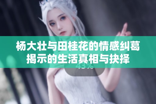 杨大壮与田桂花的情感纠葛揭示的生活真相与抉择