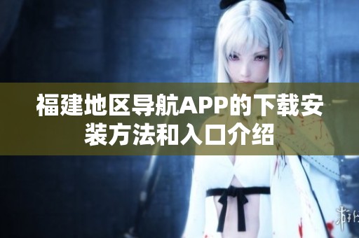福建地区导航APP的下载安装方法和入口介绍