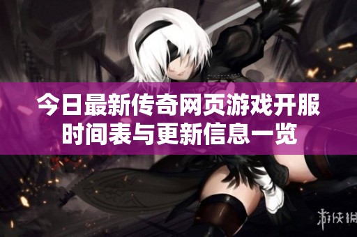今日最新传奇网页游戏开服时间表与更新信息一览