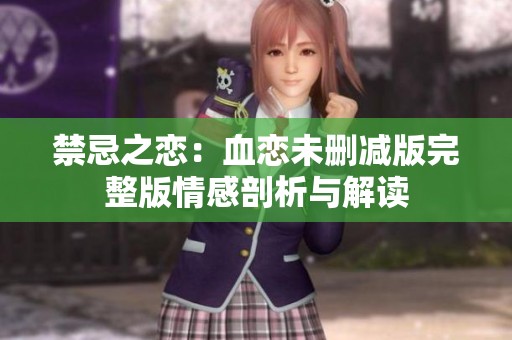 禁忌之恋：血恋未删减版完整版情感剖析与解读