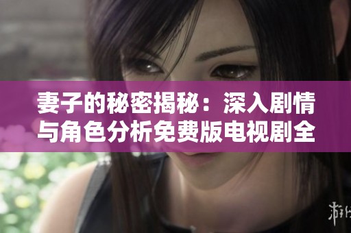 妻子的秘密揭秘：深入剧情与角色分析免费版电视剧全汇总