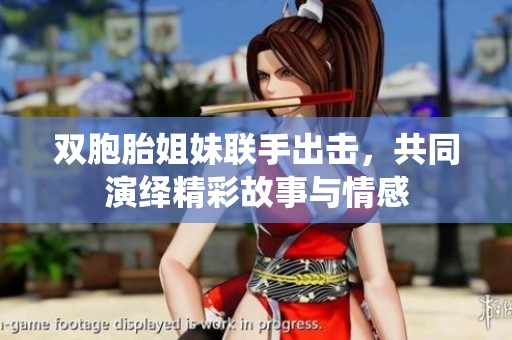 双胞胎姐妹联手出击，共同演绎精彩故事与情感