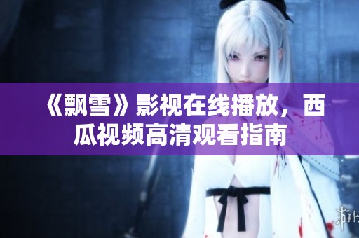 《飘雪》影视在线播放，西瓜视频高清观看指南