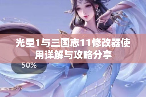 光晕1与三国志11修改器使用详解与攻略分享