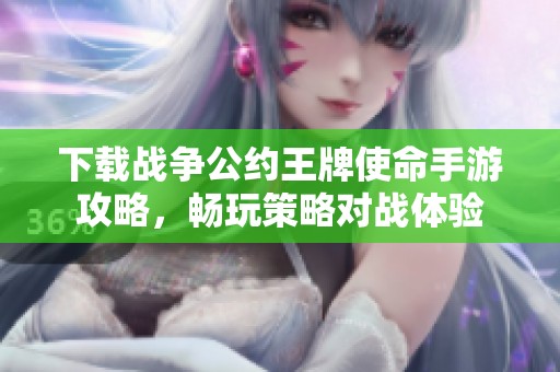 下载战争公约王牌使命手游攻略，畅玩策略对战体验