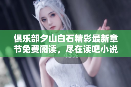 俱乐部夕山白石精彩最新章节免费阅读，尽在读吧小说中