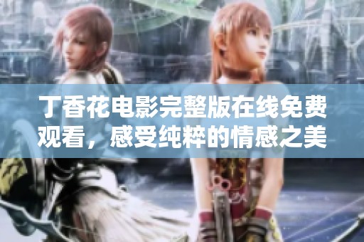丁香花电影完整版在线免费观看，感受纯粹的情感之美