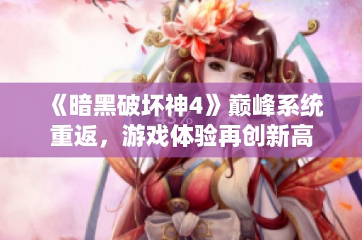 《暗黑破坏神4》巅峰系统重返，游戏体验再创新高