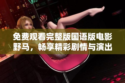 免费观看完整版国语版电影野马，畅享精彩剧情与演出