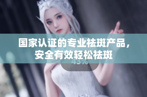 国家认证的专业祛斑产品，安全有效轻松祛斑