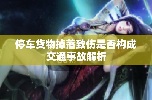 停车货物掉落致伤是否构成交通事故解析