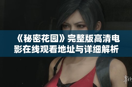 《秘密花园》完整版高清电影在线观看地址与详细解析